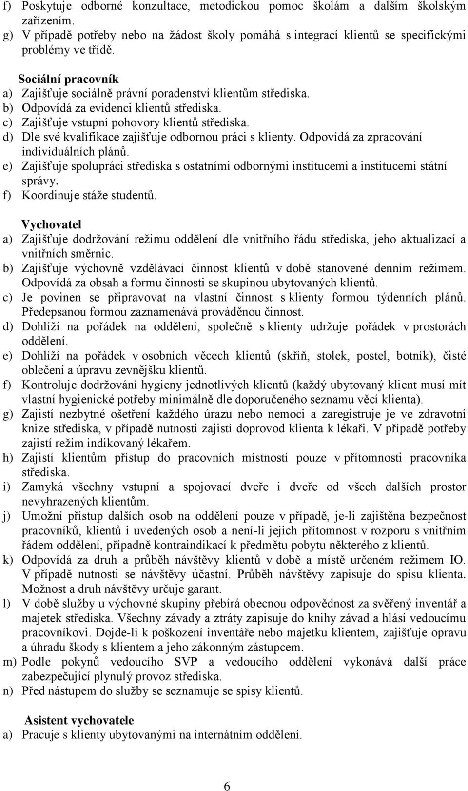 d) Dle své kvalifikace zajišťuje odbornou práci s klienty. Odpovídá za zpracování individuálních plánů. e) Zajišťuje spolupráci střediska s ostatními odbornými institucemi a institucemi státní správy.