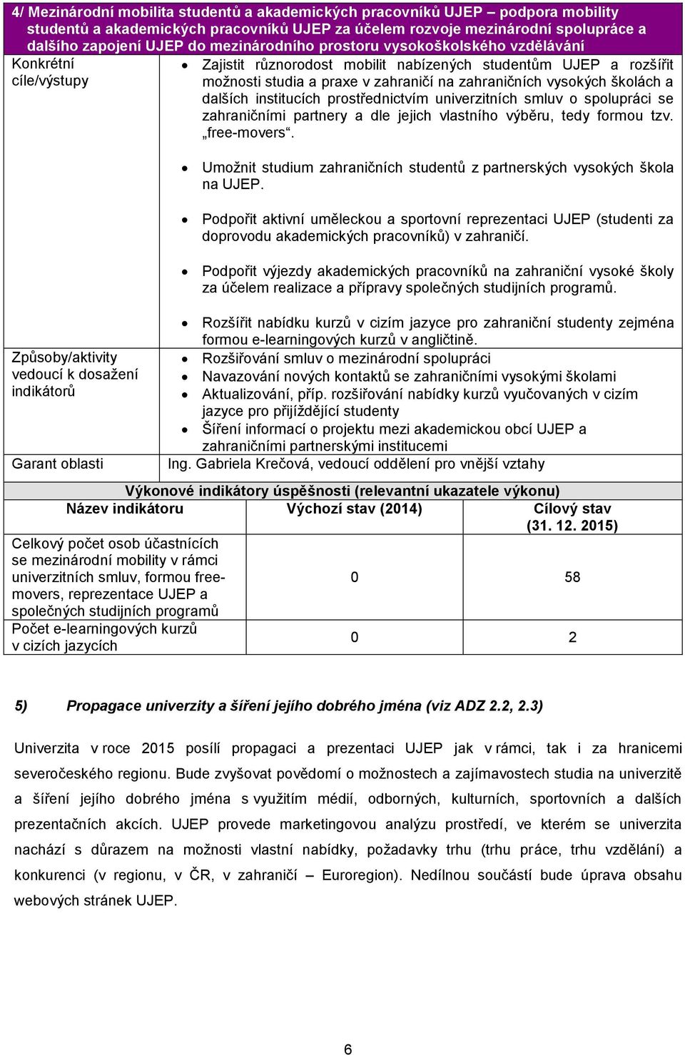 zahraničních vysokých školách a dalších institucích prostřednictvím univerzitních smluv o spolupráci se zahraničními partnery a dle jejich vlastního výběru, tedy formou tzv. free-movers.