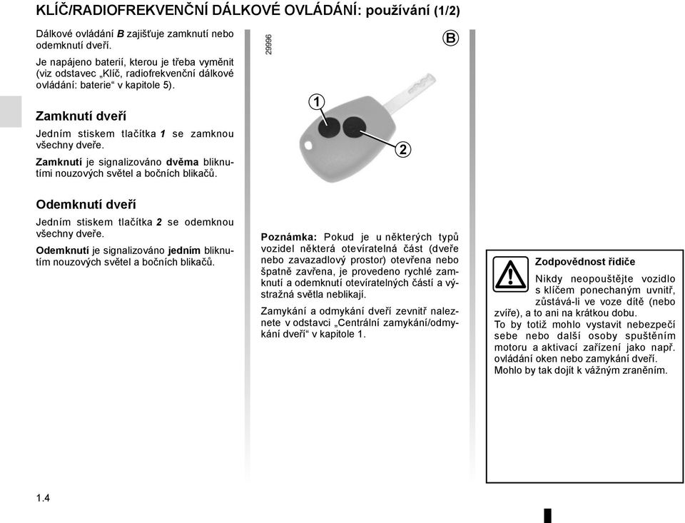 Zamknutí je signalizováno dvěma bliknutími nouzových světel a bočních blikačů. 1 2 B Odemknutí dveří Jedním stiskem tlačítka 2 se odemknou všechny dveře.