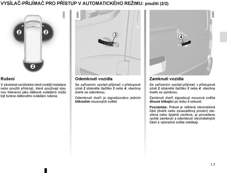 Odemknutí dveří je signalizováno jedním bliknutím nouzových světel. Zamknutí vozidla Se zařízením vysílač-přijímač v přístupové zóně 2 stiskněte tlačítko 3 nebo 4, všechny dveře se zamknou.