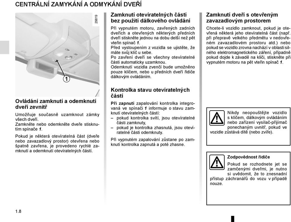 1 Zamknutí otevíratelných částí bez použití dálkového ovládání Při vypnutém motoru, zavřených zadních dveřích a otevřených některých předních dveří stiskněte jednou na dobu delší než pět vteřin