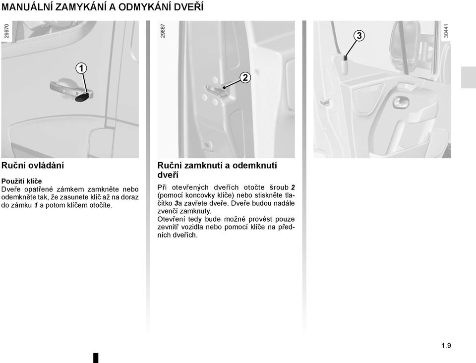 Ruční zamknutí a odemknutí dveří Při otevřených dveřích otočte šroub 2 (pomocí koncovky klíče) nebo stiskněte