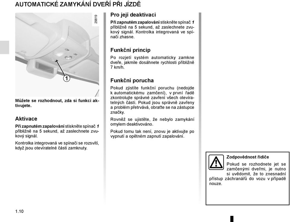 Aktivace Při zapnutém zapalování stiskněte spínač 1 přibližně na 5 sekund, až zaslechnete zvukový signál. Kontrolka integrovaná ve spínači se rozsvítí, když jsou otevíratelné části zamknuty.