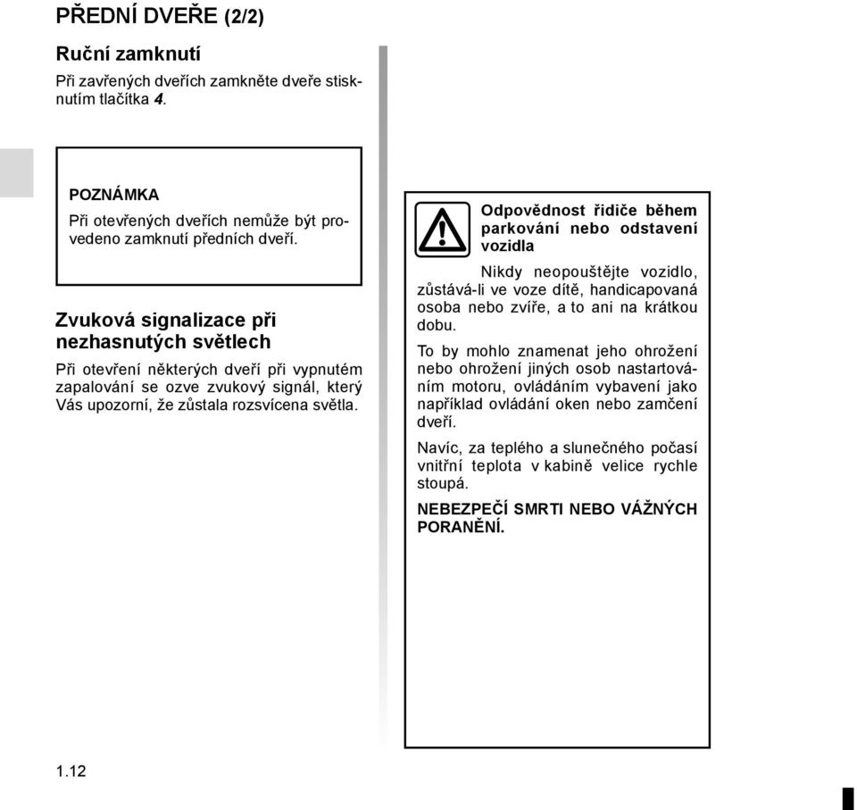 Odpovědnost řidiče během parkování nebo odstavení vozidla Nikdy neopouštějte vozidlo, zůstává-li ve voze dítě, handicapovaná osoba nebo zvíře, a to ani na krátkou dobu.