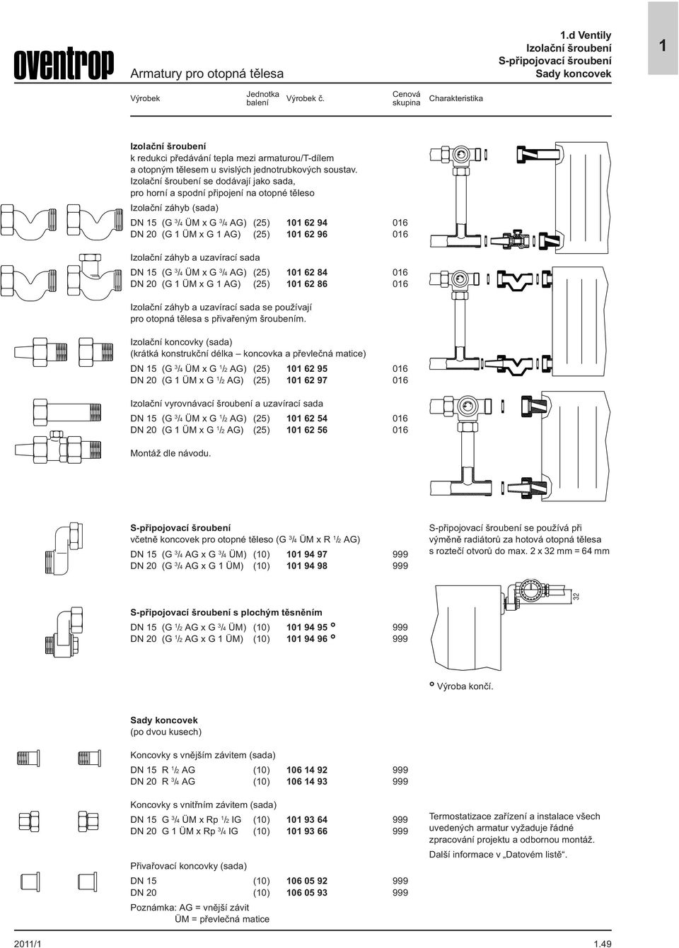 Izolační šroubení se dodávají jako sada, pro horní a spodní připojení na otopné těleso Izolační záhyb (sada) DN 15 (G 3 /4 ÜM x G 3 /4 AG) (25) 101 62 94 016 DN 20 (G 1 ÜM x G 1 AG) (25) 101 62 96