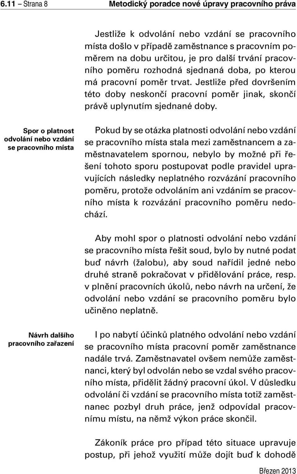 Spor o platnost odvolání nebo vzdání se pracovního místa Pokud by se otázka platnosti odvolání nebo vzdání se pracovního místa stala mezi zaměstnancem a zaměstnavatelem spornou, nebylo by možné při