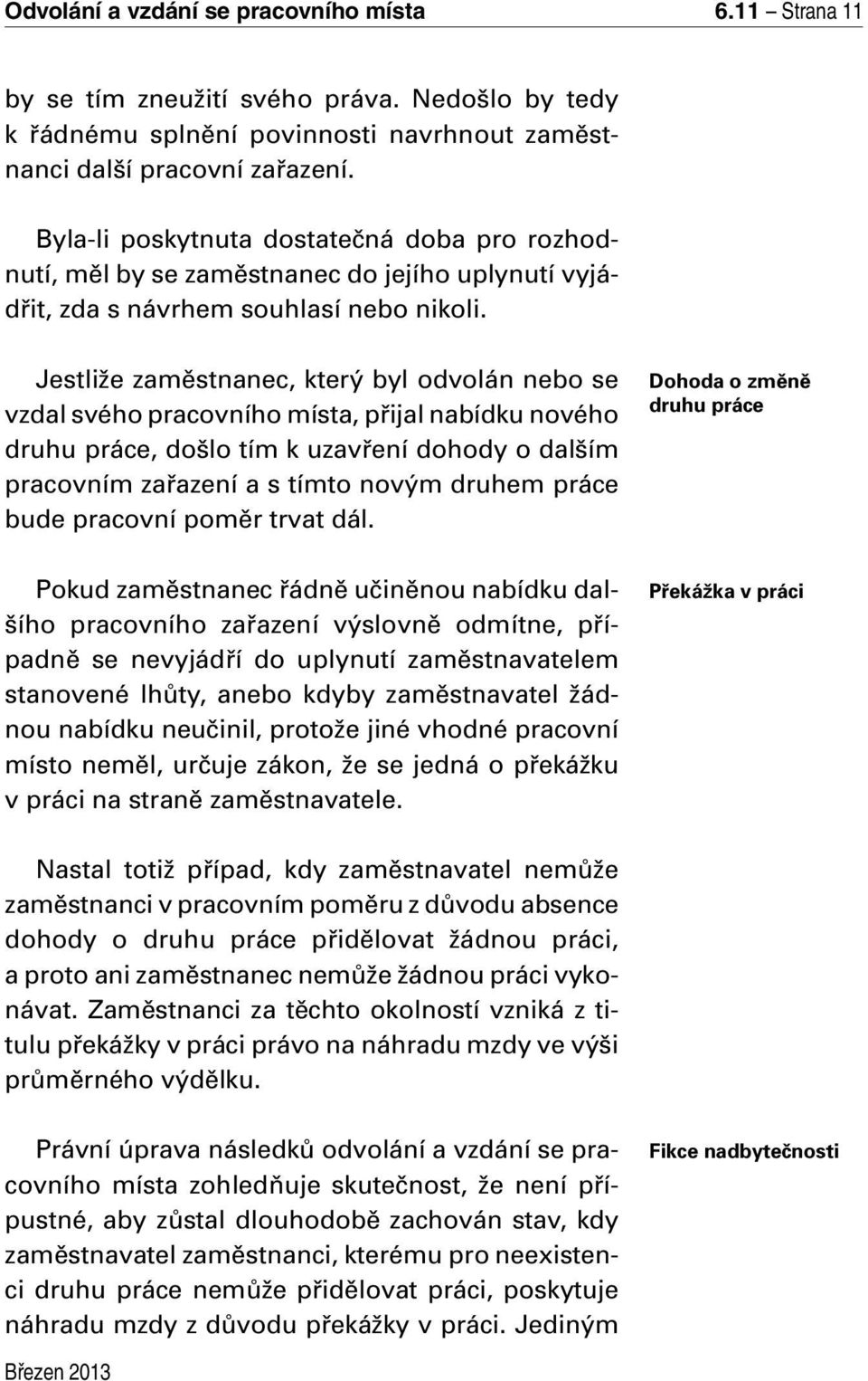 Jestliže zaměstnanec, který byl odvolán nebo se vzdal svého pracovního místa, přijal nabídku nového druhu práce, došlo tím k uzavření dohody o dalším pracovním zařazení a s tímto novým druhem práce