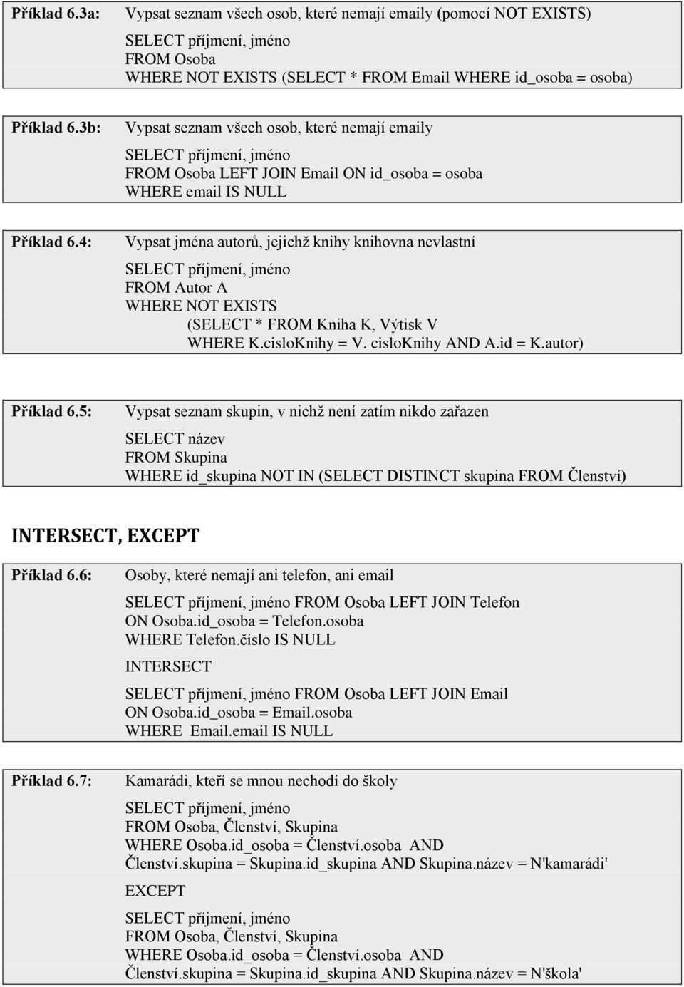 4: Vypsat jména autorů, jejichţ knihy knihovna nevlastní SELECT příjmení, jméno FROM Autor A WHERE NOT EXISTS (SELECT * FROM Kniha K, Výtisk V WHERE K.cisloKnihy = V. cisloknihy AND A.id = K.