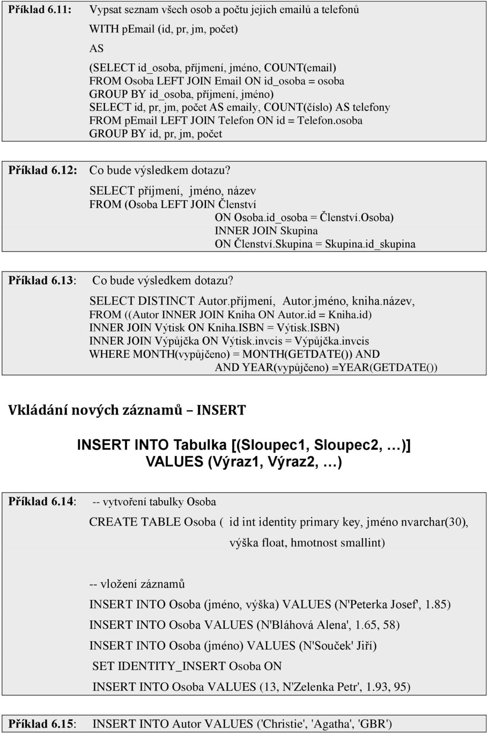 BY id_osoba, příjmení, jméno) SELECT id, pr, jm, počet AS emaily, COUNT(číslo) AS telefony FROM pemail LEFT JOIN Telefon ON id = Telefon.osoba GROUP BY id, pr, jm, počet 12: Co bude výsledkem dotazu?