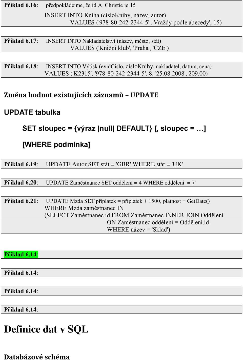 18: INSERT INTO Výtisk (evidcislo, cisloknihy, nakladatel, datum, cena) VALUES ('K2315', '978-80-242-2344-5', 8, '25.08.2008', 209.