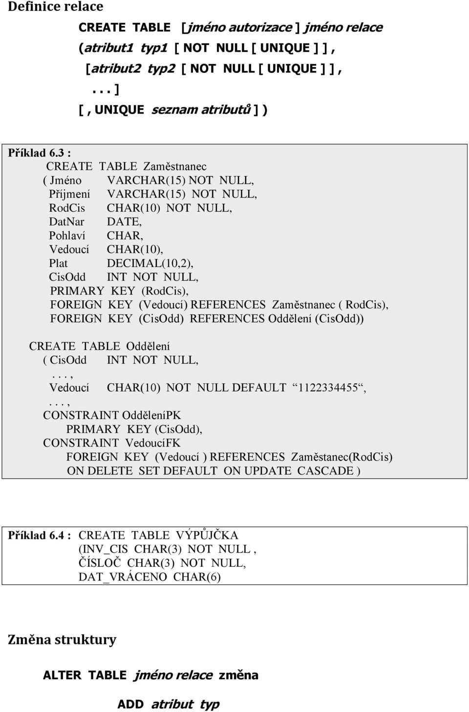 NULL, PRIMARY KEY (RodCis), FOREIGN KEY (Vedoucí) REFERENCES Zaměstnanec ( RodCis), FOREIGN KEY (CisOdd) REFERENCES Oddělení (CisOdd)) CREATE TABLE Oddělení ( CisOdd INT NOT NULL,.