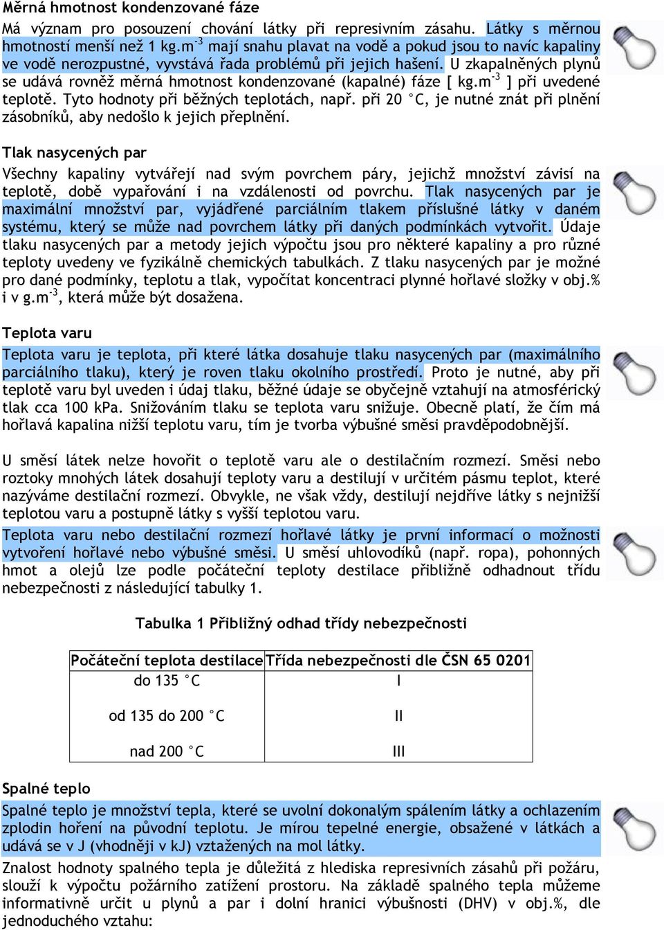 U zkapalněných plynů se udává rovněž měrná hmotnost kondenzované (kapalné) fáze [ kg.m -3 ] při uvedené teplotě. Tyto hodnoty při běžných teplotách, např.