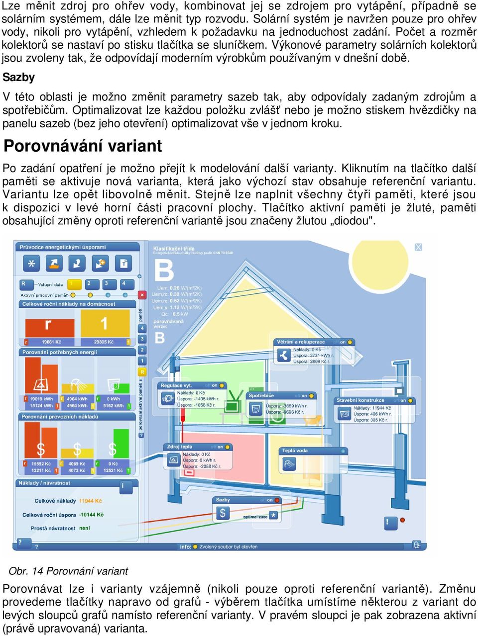 Výkonové parametry solárních kolektorů jsou zvoleny tak, že odpovídají moderním výrobkům používaným v dnešní době.