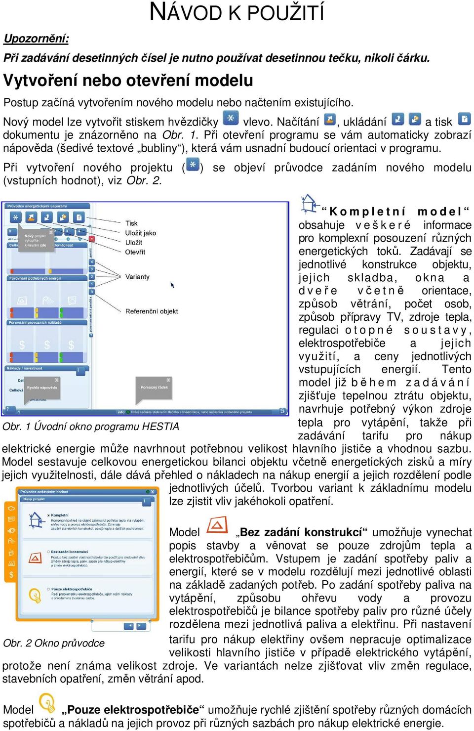 Načítání, ukládání a tisk dokumentu je znázorněno na Obr. 1. Při otevření programu se vám automaticky zobrazí nápověda (šedivé textové bubliny ), která vám usnadní budoucí orientaci v programu.