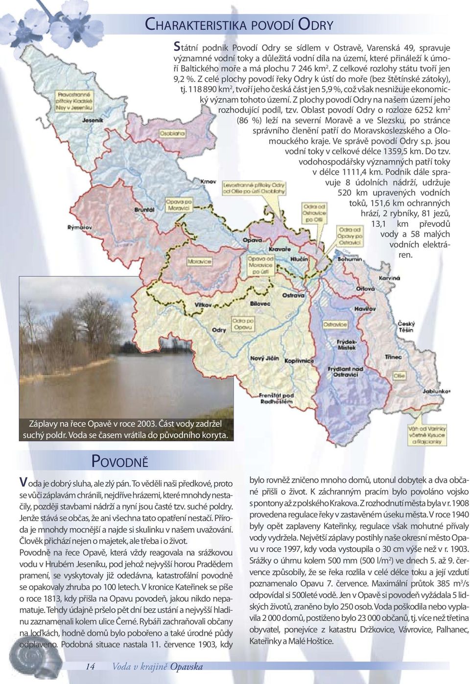 118 890 km 2, tvoří jeho česká část jen 5,9 %, což však nesnižuje ekonomický význam tohoto území. Z plochy povodí Odry na našem území jeho rozhodující podíl, tzv.