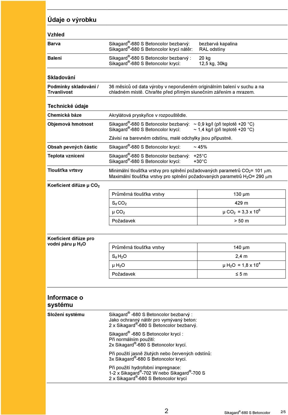 bezbarvý: ~ 0,9 kg/l (při teplotě +20 C) krycí: ~ 1,4 kg/l (při teplotě +20 C) Závisí na barevném odstínu, malé odchylky jsou přípustné.