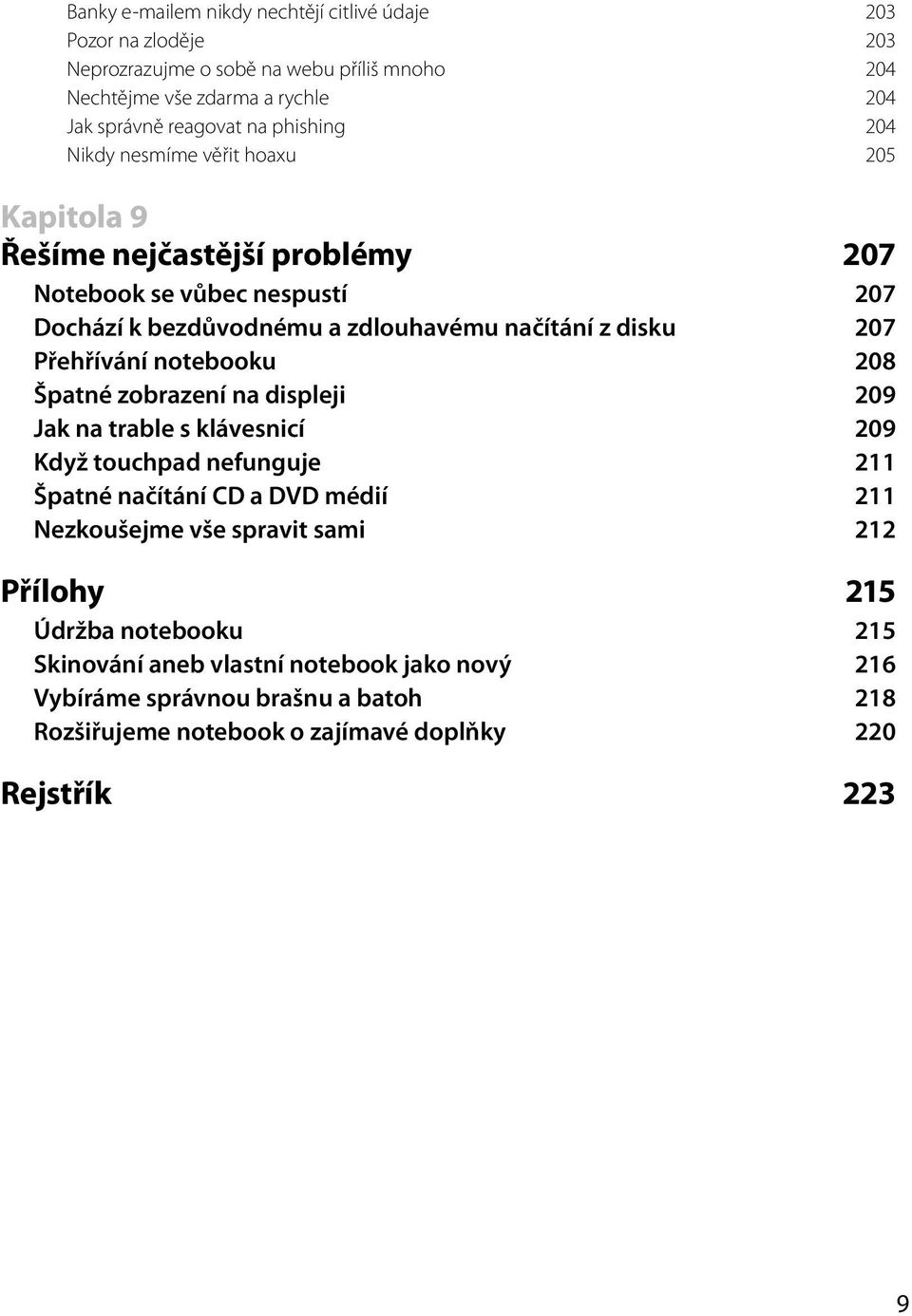 Přehřívání notebooku 208 Špatné zobrazení na displeji 209 Jak na trable s klávesnicí 209 Když touchpad nefunguje 211 Špatné načítání CD a DVD médií 211 Nezkoušejme vše spravit