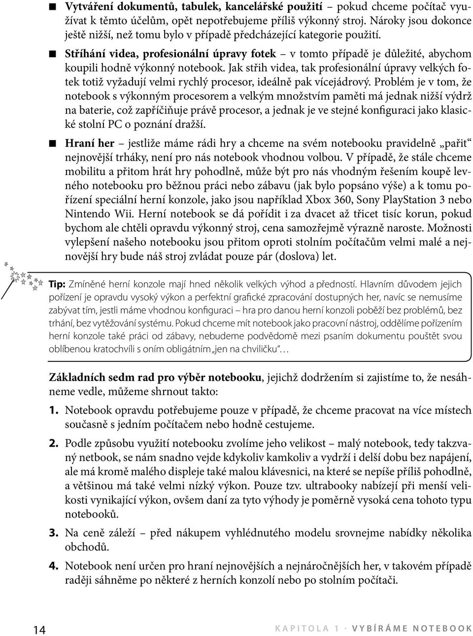 Stříhání videa, profesionální úpravy fotek v tomto případě je důležité, abychom koupili hodně výkonný notebook.