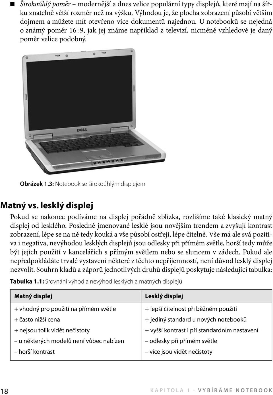 U notebooků se nejedná o známý poměr 16 : 9, jak jej známe například z televizí, nicméně vzhledově je daný poměr velice podobný. Obrázek 1.3: Notebook se širokoúhlým displejem Matný vs.