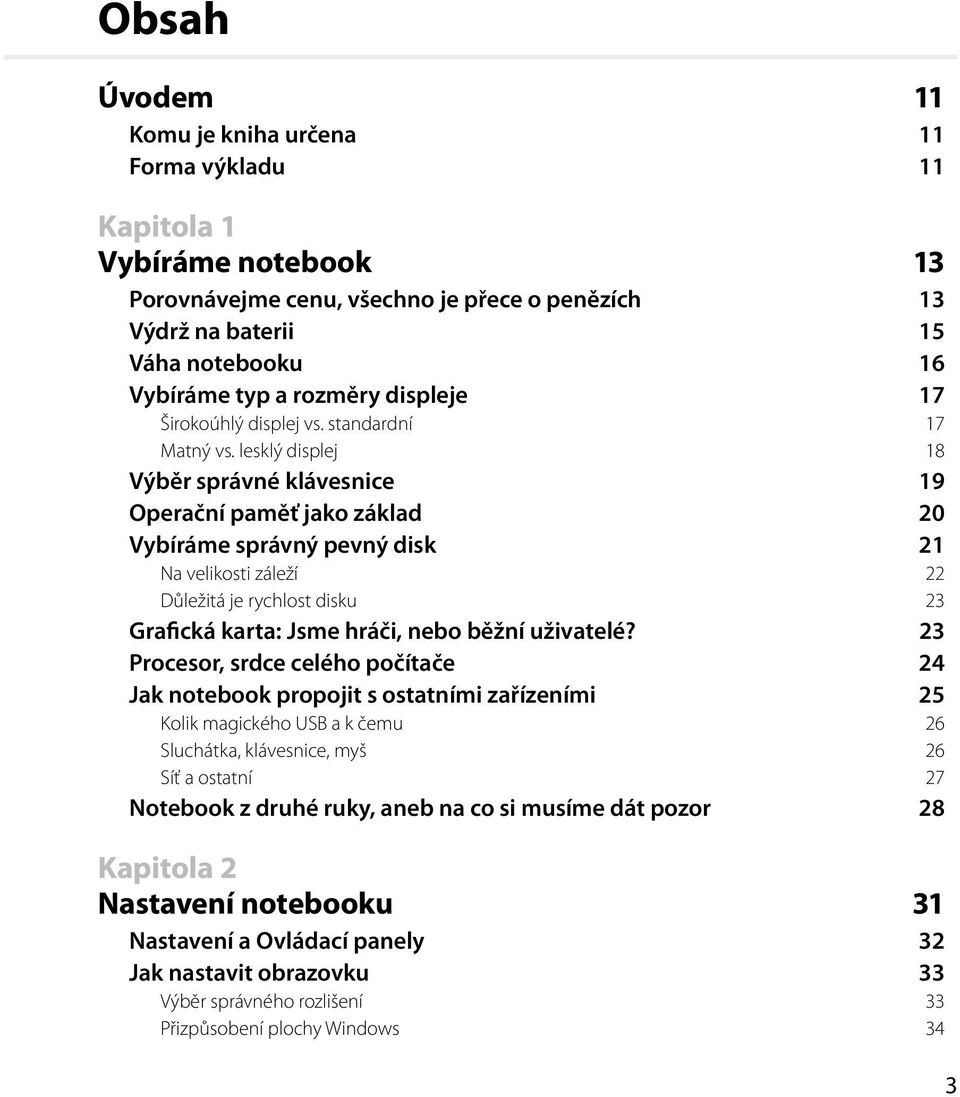 lesklý displej 18 Výběr správné klávesnice 19 Operační paměť jako základ 20 Vybíráme správný pevný disk 21 Na velikosti záleží 22 Důležitá je rychlost disku 23 Grafická karta: Jsme hráči, nebo běžní