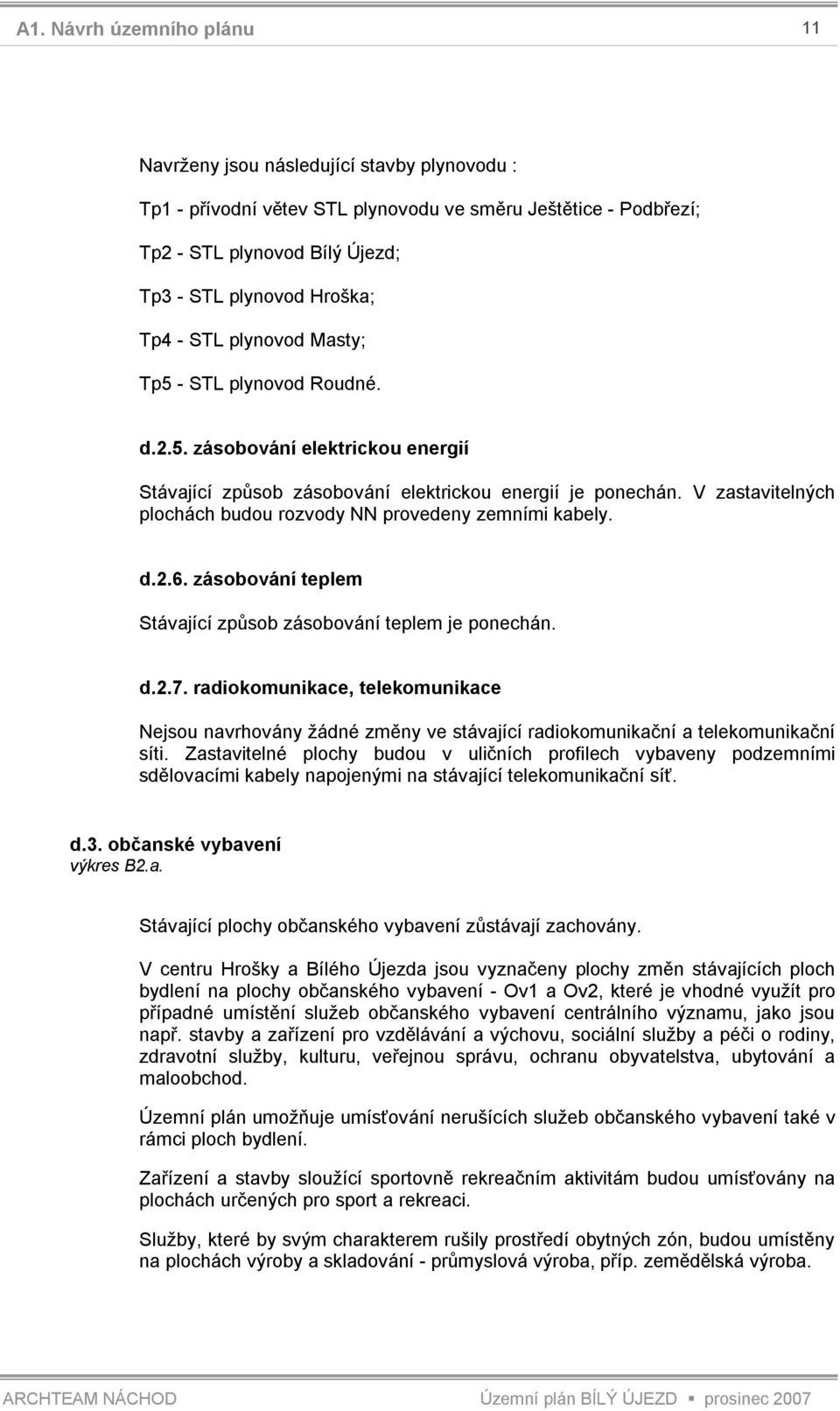 zásobování teplem Stávající způsob zásobování teplem je ponechán. d.2.7. radiokomunikace, telekomunikace Nejsou navrhovány žádné změny ve stávající radiokomunikační a telekomunikační síti.