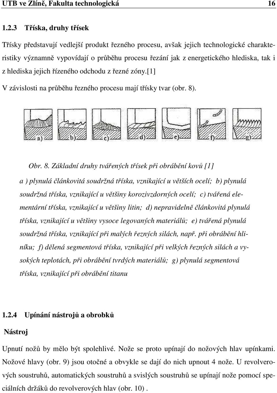 z hlediska jejich řízeného odchodu z řezné zóny.[1] V závislosti na průběhu řezného procesu mají třísky tvar (obr. 8)