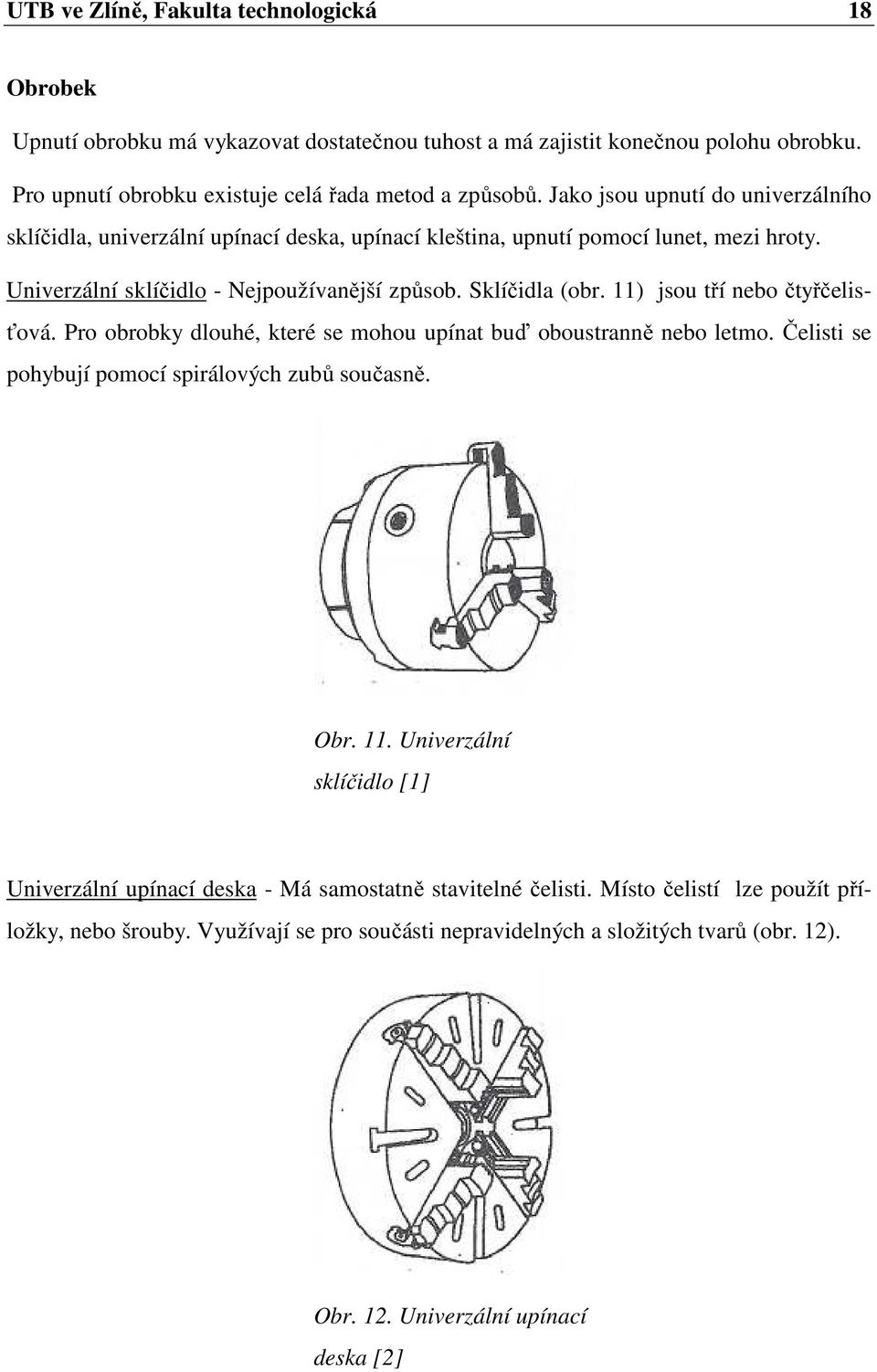 11) jsou tří nebo čtyřčelisťová. Pro obrobky dlouhé, které se mohou upínat buď oboustranně nebo letmo. Čelisti se pohybují pomocí spirálových zubů současně. Obr. 11.