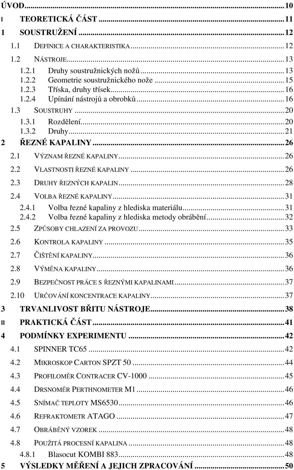 .. 28 2.4 VOLBA ŘEZNÉ KAPALINY... 31 2.4.1 Volba řezné kapaliny z hlediska materiálu... 31 2.4.2 Volba řezné kapaliny z hlediska metody obrábění... 32 2.5 ZPŮSOBY CHLAZENÍ ZA PROVOZU... 33 2.