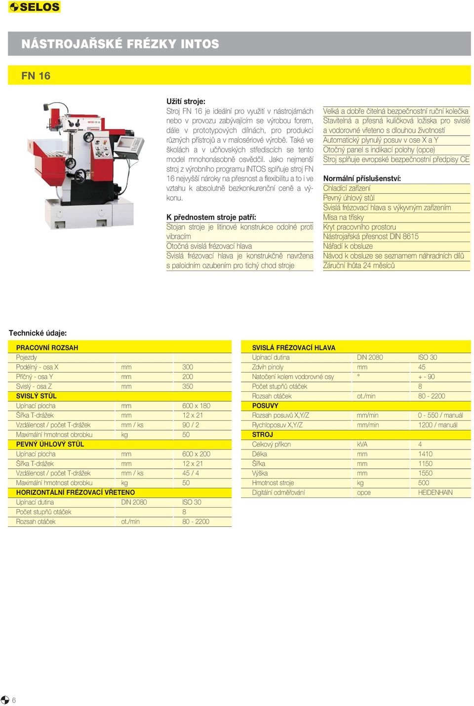 Jako nejmenší stroj z výrobního programu INTOS splňuje stroj FN 16 nejvyšší nároky na přesnost a flexibilitu a to i ve vztahu k absolutně bezkonkurenční ceně a výkonu.