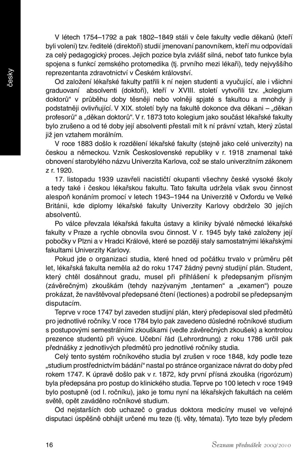 Od založení lékařské fakulty patřili k ní nejen studenti a vyučující, ale i všichni graduovaní absolventi (doktoři), kteří v XVIII. století vytvořili tzv.