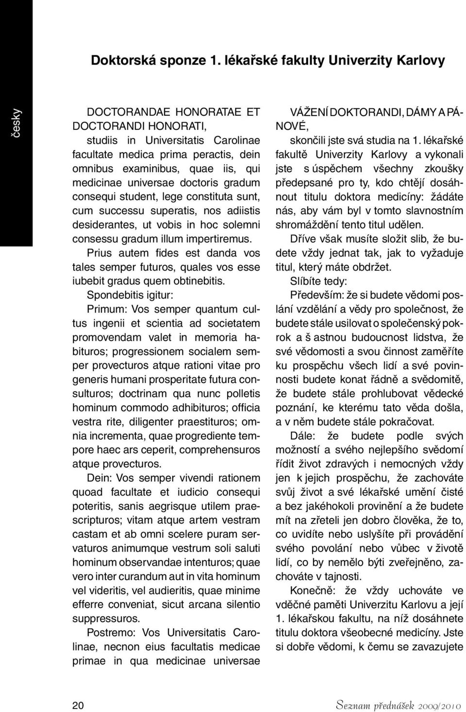 medicinae universae doctoris gradum consequi student, lege constituta sunt, cum successu superatis, nos adiistis desiderantes, ut vobis in hoc solemni consessu gradum illum impertiremus.