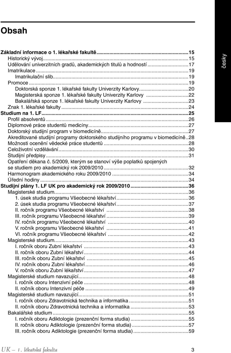 lékařské fakulty...24 Studium na 1. LF...25 Profil absolventů...26 Diplomové práce studentů medicíny...27 Doktorský studijní program v biomedicíně.