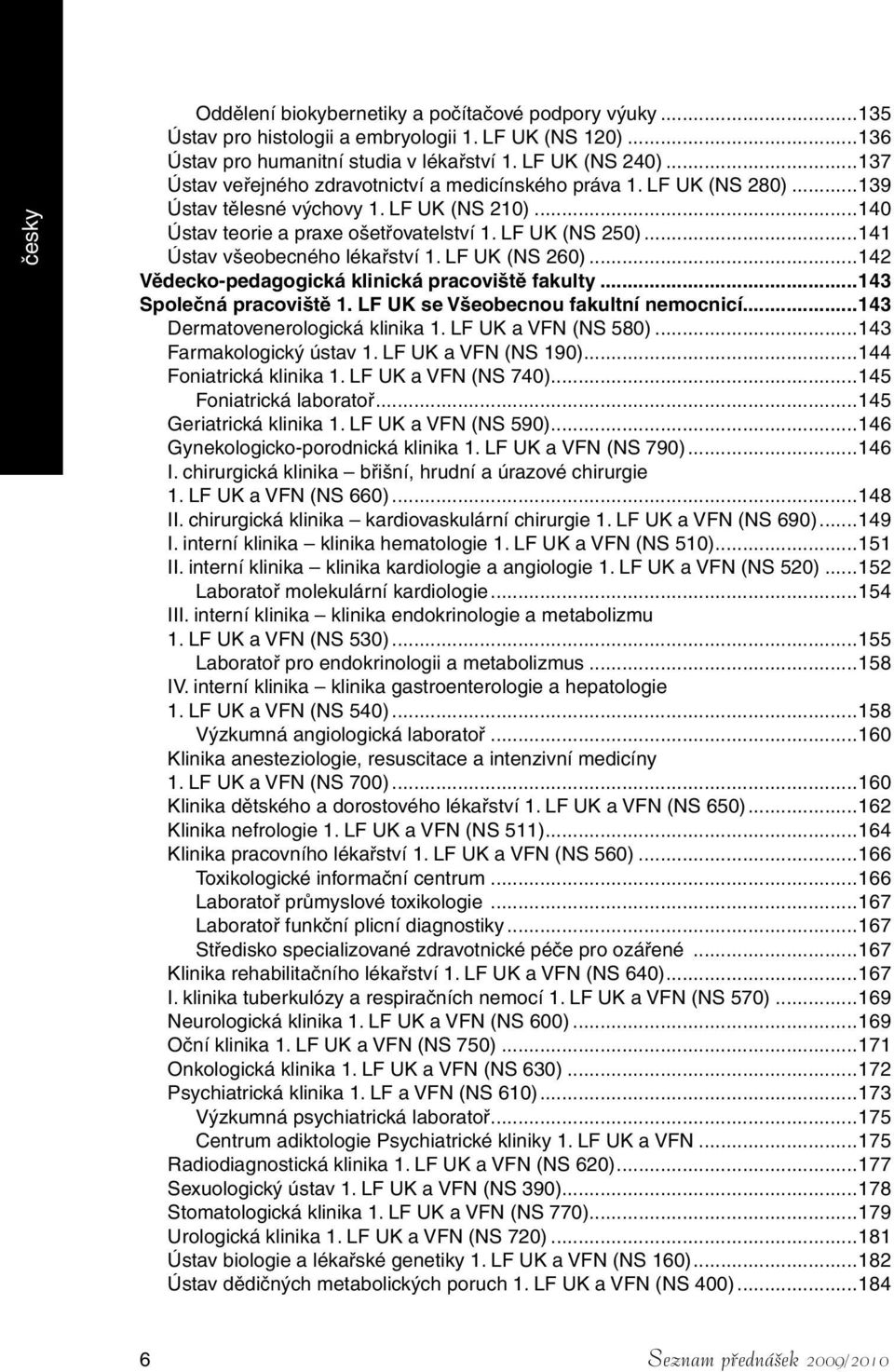 ..141 Ústav všeobecného lékařství 1. LF UK (NS 260)...142 Vědecko-pedagogická klinická pracoviště fakulty...143 Společná pracoviště 1. LF UK se Všeobecnou fakultní nemocnicí.
