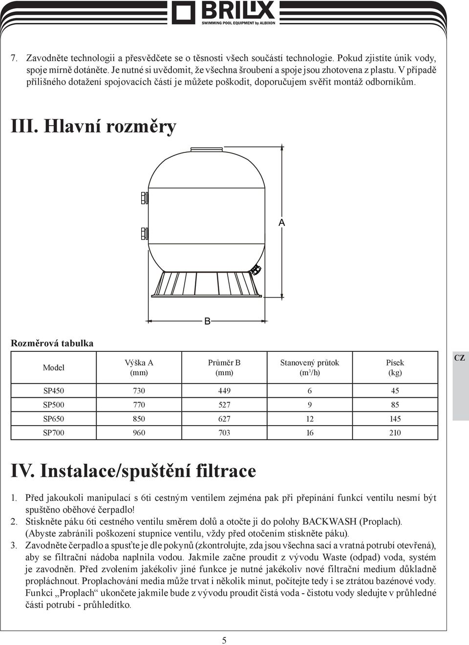 Hlavní rozměry Rozměrová tabulka Model Výška A (mm) Průměr B (mm) Stanovený průtok (m 3 /h) Písek (kg) SP450 730 449 6 45 SP500 770 527 9 85 SP650 850 627 12 145 SP700 960 703 16 210 IV.