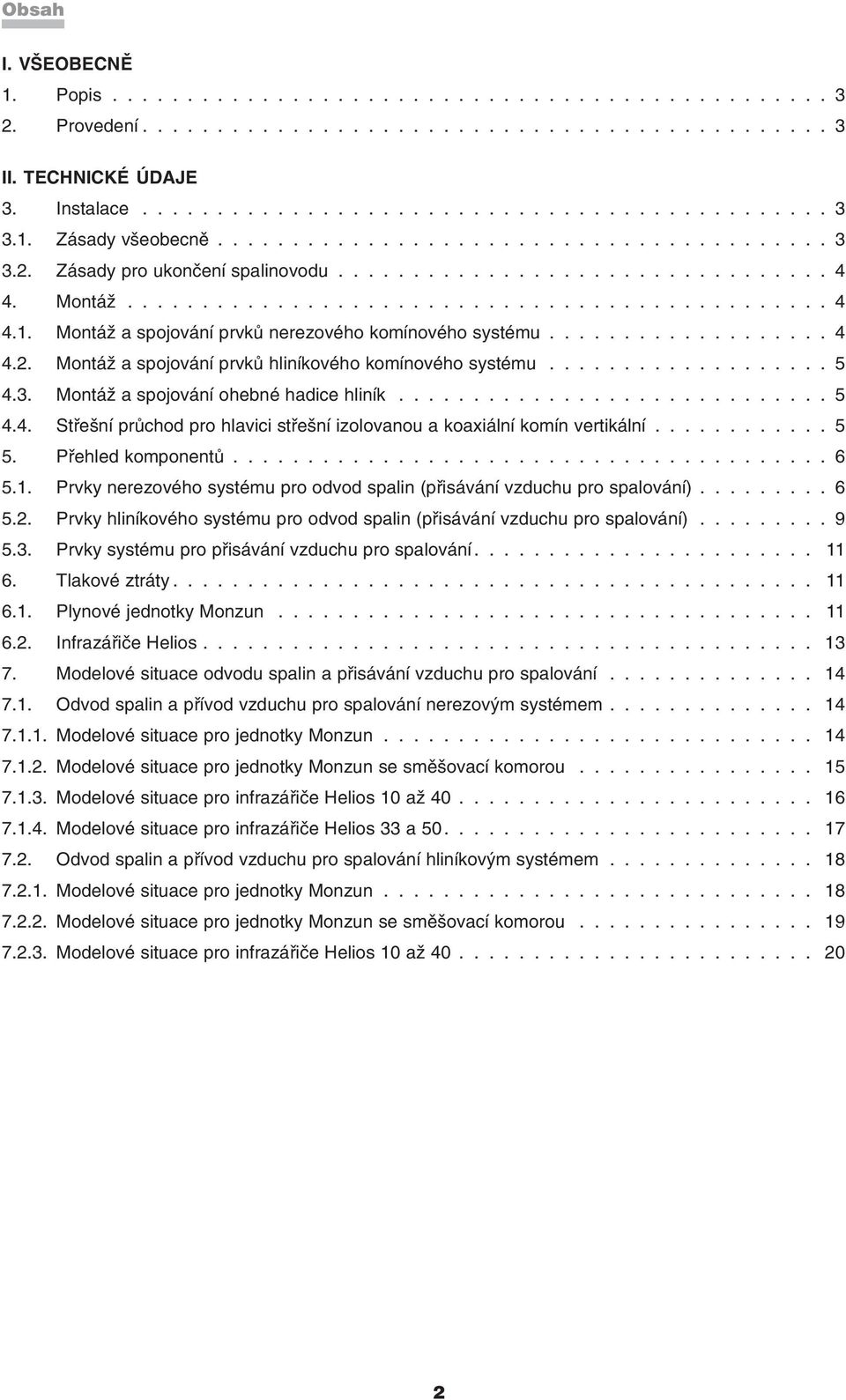 .................. 4 4.2. Montáž a spojování prvků hliníkového komínového systému................... 5 4.3. Montáž a spojování ohebné hadice hliník............................. 5 4.4. Střešní průchod pro hlavici střešní izolovanou a koaxiální komín vertikální.