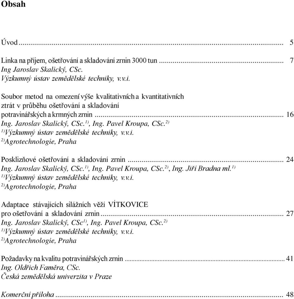 Jaroslav Skalický, CSc. 1), Ing. Pavel Kroupa, CSc. 2), Ing. Jiří Bradna ml. 1) 1) Výzkumný ústav zemědělské techniky, v.v.i. 2) Agrotechnologie, Praha Adaptace stávajících silážních věží VÍTKOVICE pro ošetřování a skladování zrnin.