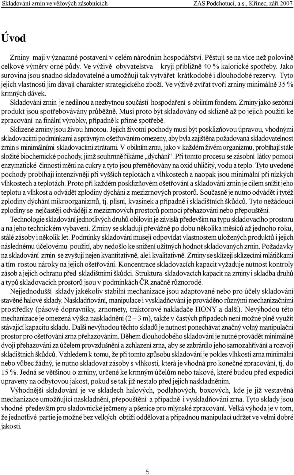 Ve výživě zvířat tvoří zrniny minimálně 35 % krmných dávek. Skladování zrnin je nedílnou a nezbytnou součástí hospodaření s obilním fondem. Zrniny jako sezónní produkt jsou spotřebovávány průběžně.