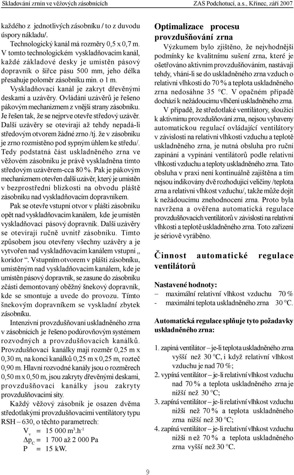 Vyskladňovací kanál je zakryt dřevěnými deskami a uzávěry. Ovládání uzávěrů je řešeno pákovým mechanizmem z vnější strany zásobníku. Je řešen tak, že se nejprve otevře středový uzávěr.