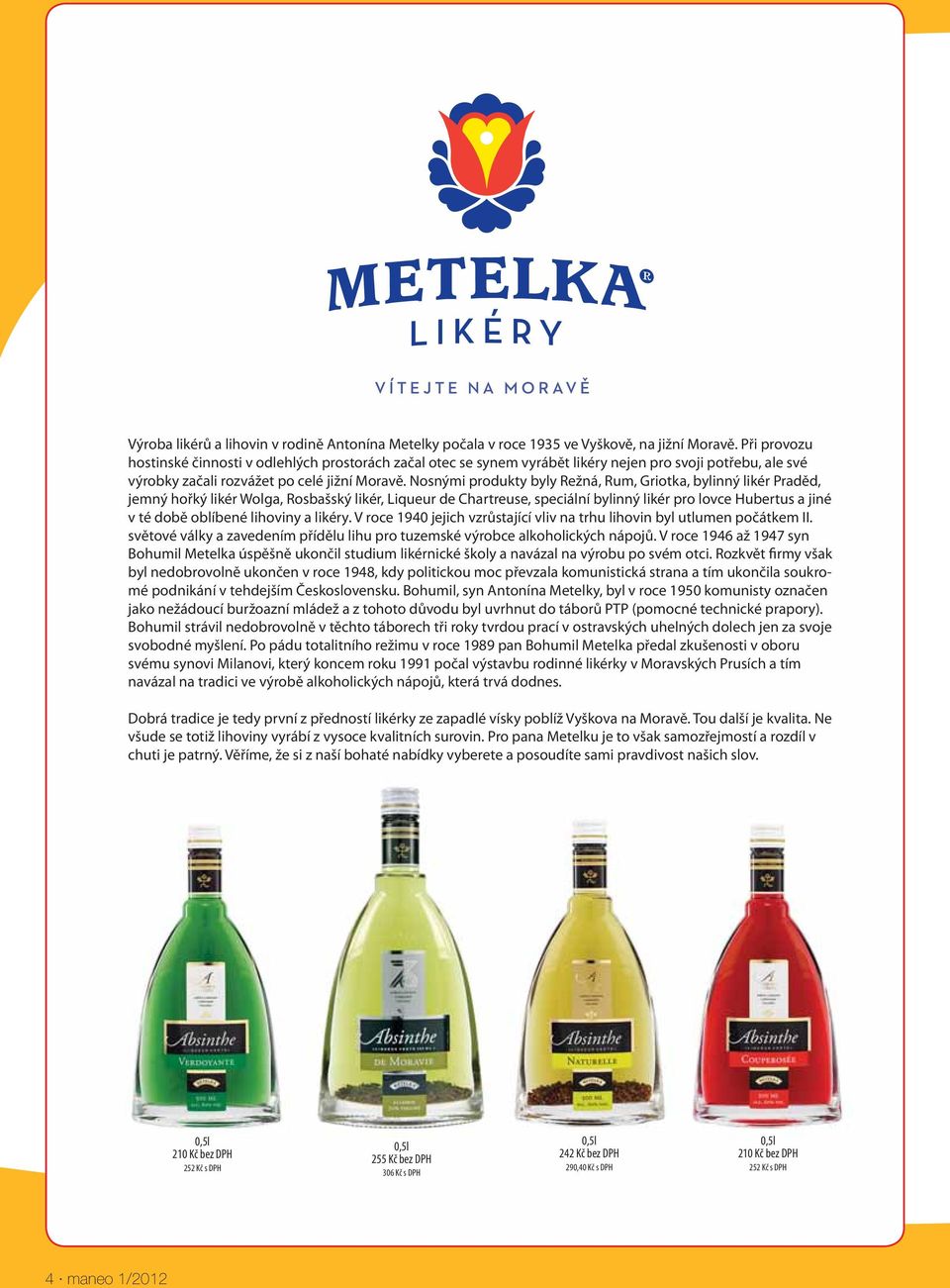 Nosnými produkty byly Režná, Rum, Griotka, bylinný likér Praděd, jemný hořký likér Wolga, Rosbašský likér, Liqueur de Chartreuse, speciální bylinný likér pro lovce Hubertus a jiné v té době oblíbené