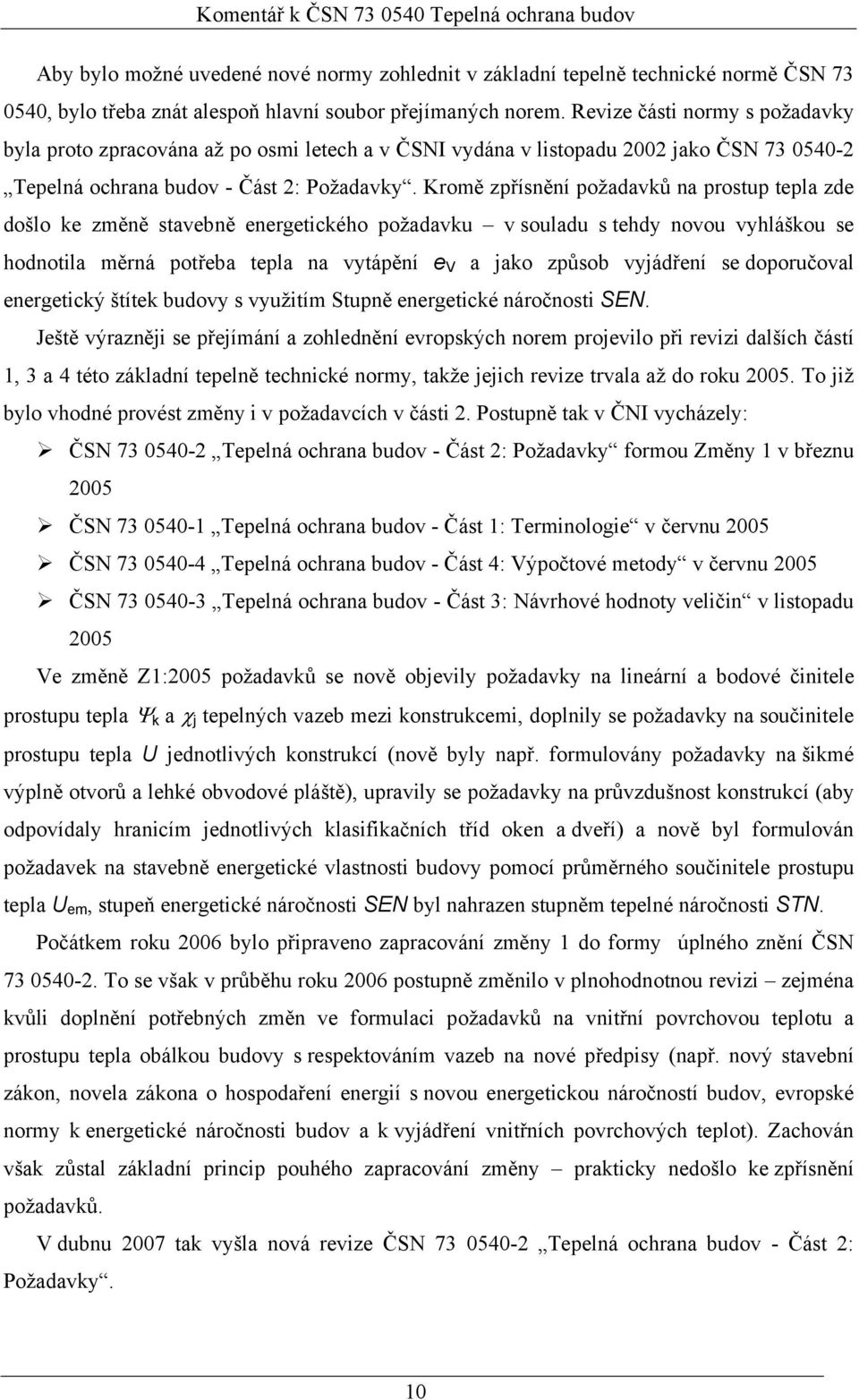 Kromě zpřísnění požadavků na prostup tepla zde došlo ke změně stavebně energetického požadavku v souladu s tehdy novou vyhláškou se hodnotila měrná potřeba tepla na vytápění e V a jako způsob