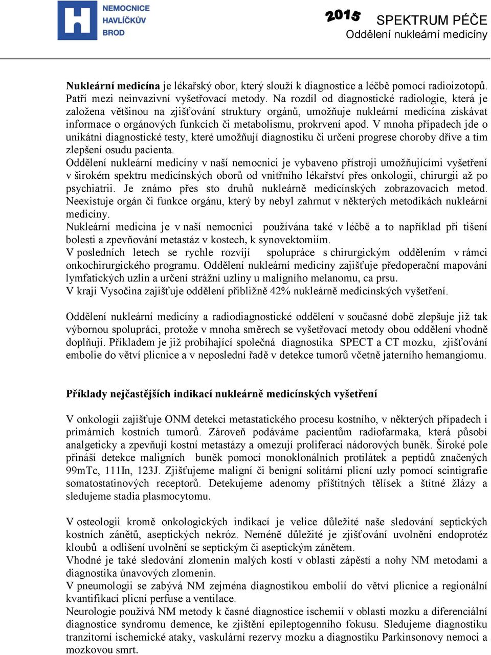 V mnoha případech jde o unikátní diagnostické testy, které umožňují diagnostiku či určení progrese choroby dříve a tím zlepšení osudu pacienta.