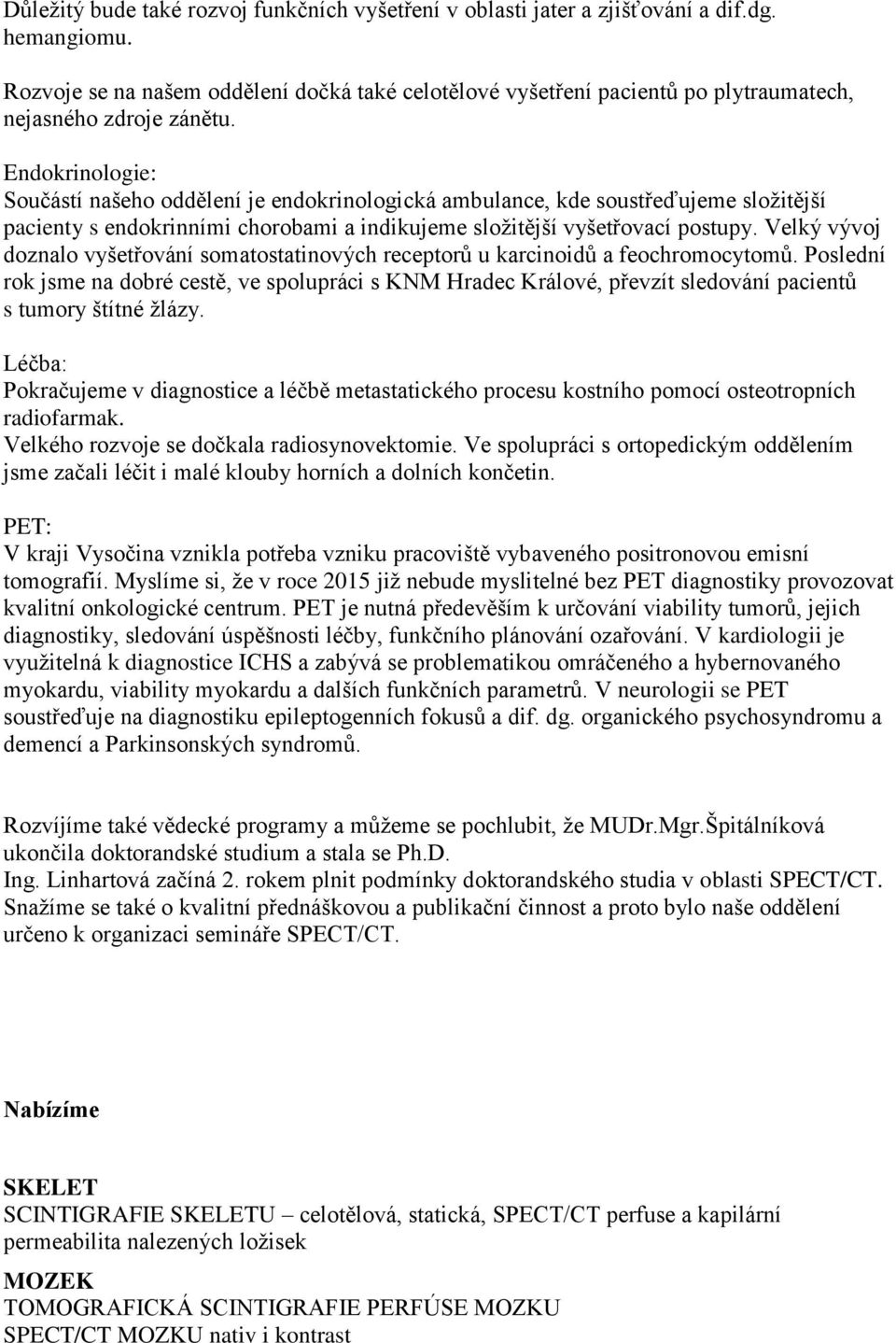 Endokrinologie: Součástí našeho oddělení je endokrinologická ambulance, kde soustřeďujeme složitější pacienty s endokrinními chorobami a indikujeme složitější vyšetřovací postupy.