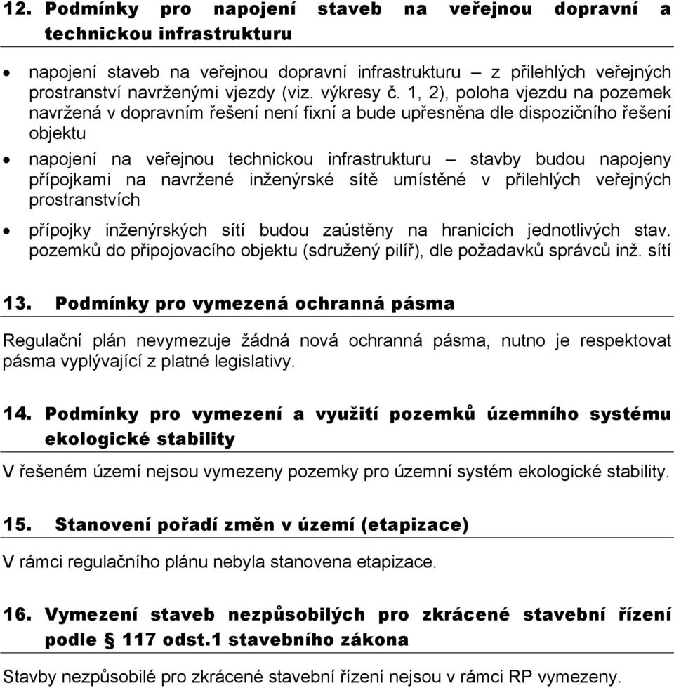 1, 2), poloha vjezdu na pozemek navržená v dopravním řešení není fixní a bude upřesněna dle dispozičního řešení objektu napojení na veřejnou technickou infrastrukturu stavby budou napojeny přípojkami