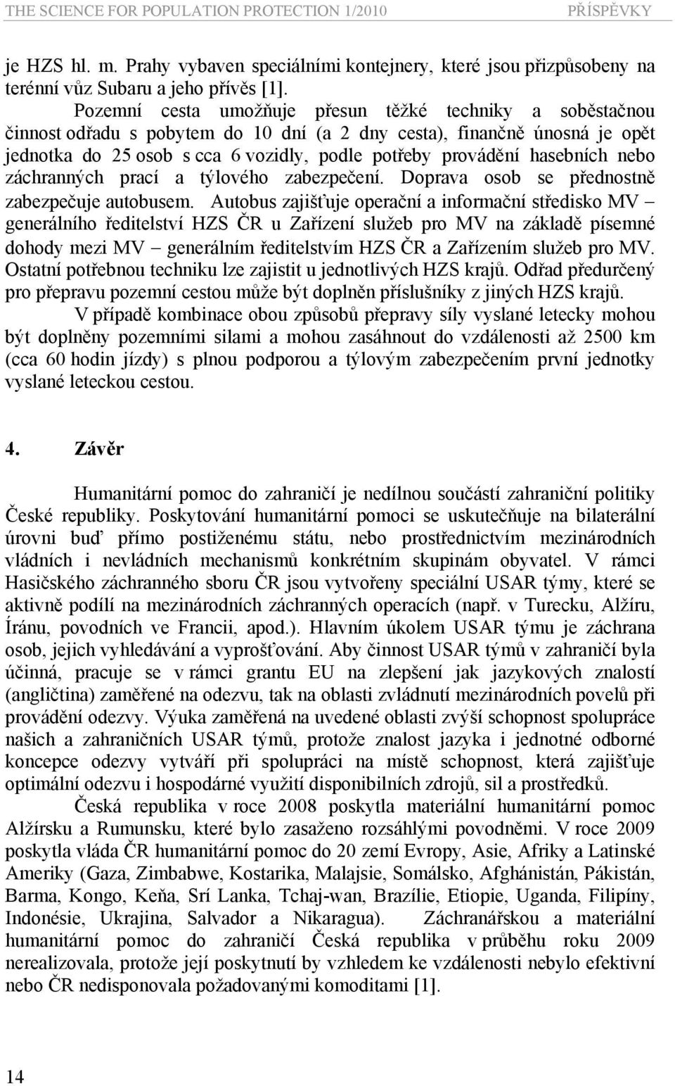 hasebních nebo záchranných prací a týlového zabezpečení. Doprava osob se přednostně zabezpečuje autobusem.