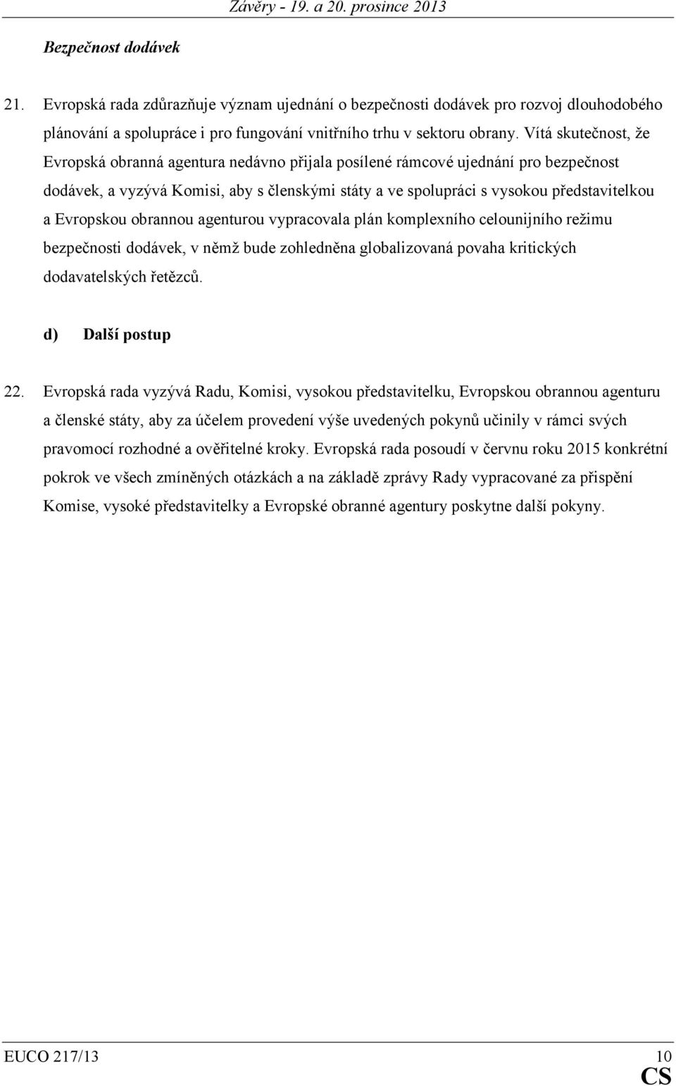 Evropskou obrannou agenturou vypracovala plán komplexního celounijního režimu bezpečnosti dodávek, v němž bude zohledněna globalizovaná povaha kritických dodavatelských řetězců. d) Další postup 22.