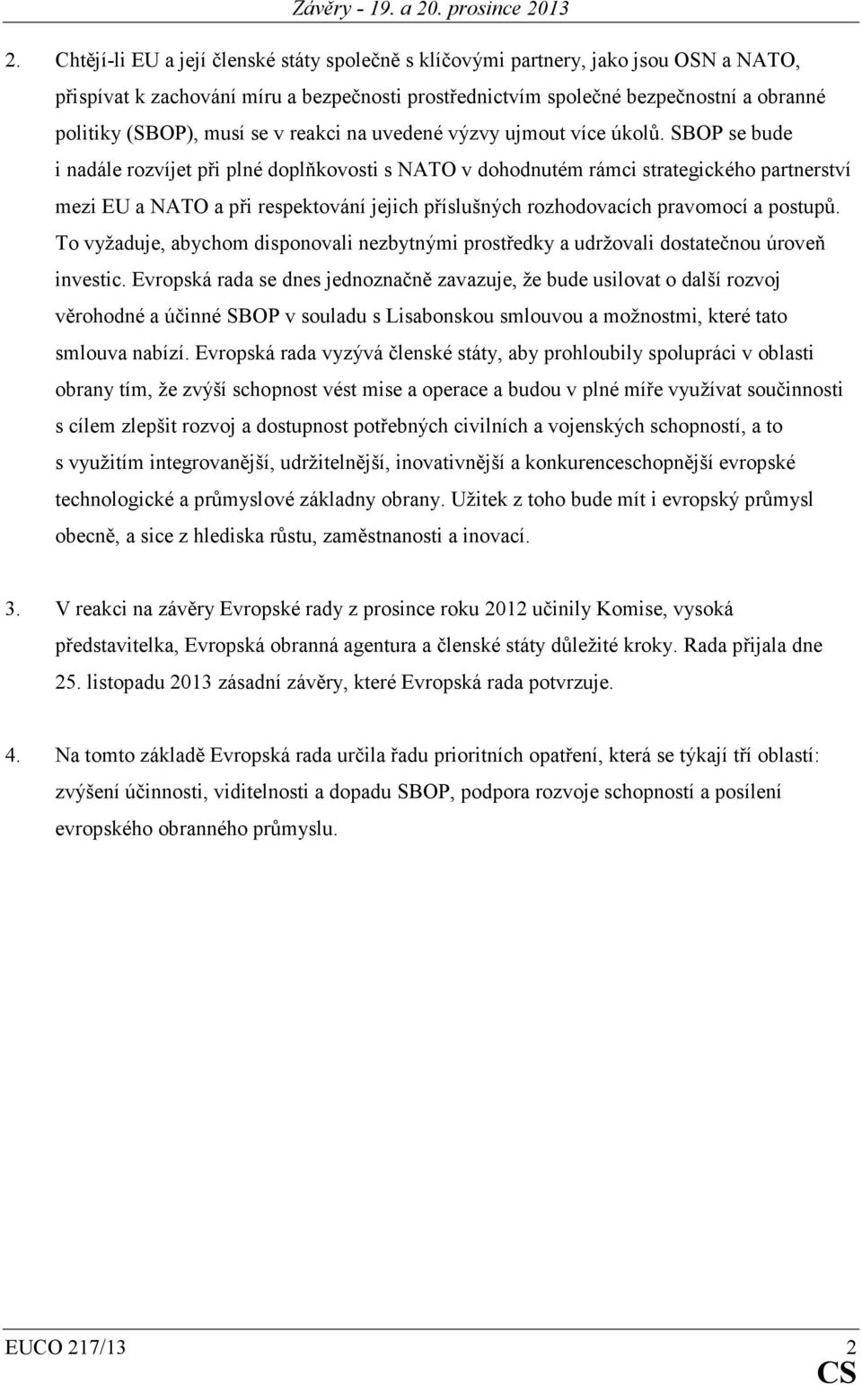 SBOP se bude i nadále rozvíjet při plné doplňkovosti s NATO v dohodnutém rámci strategického partnerství mezi EU a NATO a při respektování jejich příslušných rozhodovacích pravomocí a postupů.