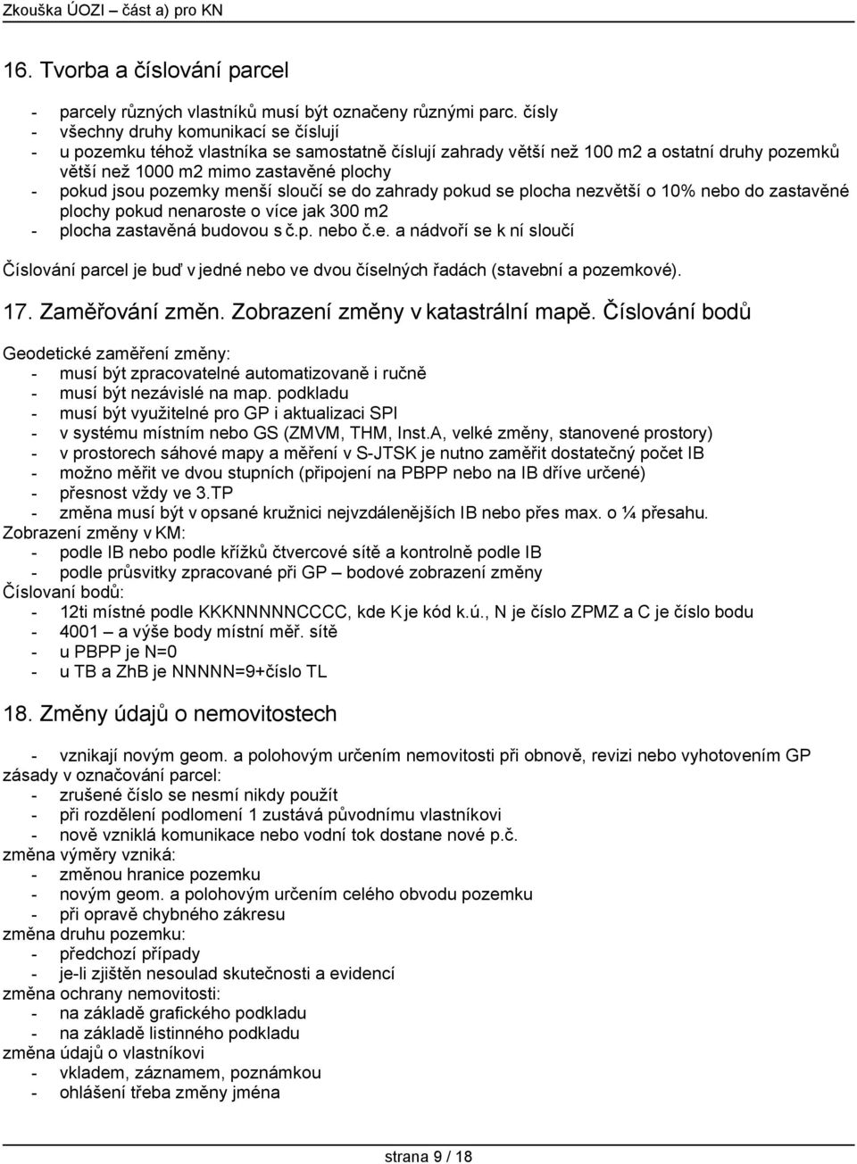 pozemky menší sloučí se do zahrady pokud se plocha nezvětší o 10% nebo do zastavěné plochy pokud nenaroste o více jak 300 m2 - plocha zastavěná budovou s č.p. nebo č.e. a nádvoří se k ní sloučí Číslování parcel je buď v jedné nebo ve dvou číselných řadách (stavební a pozemkové).