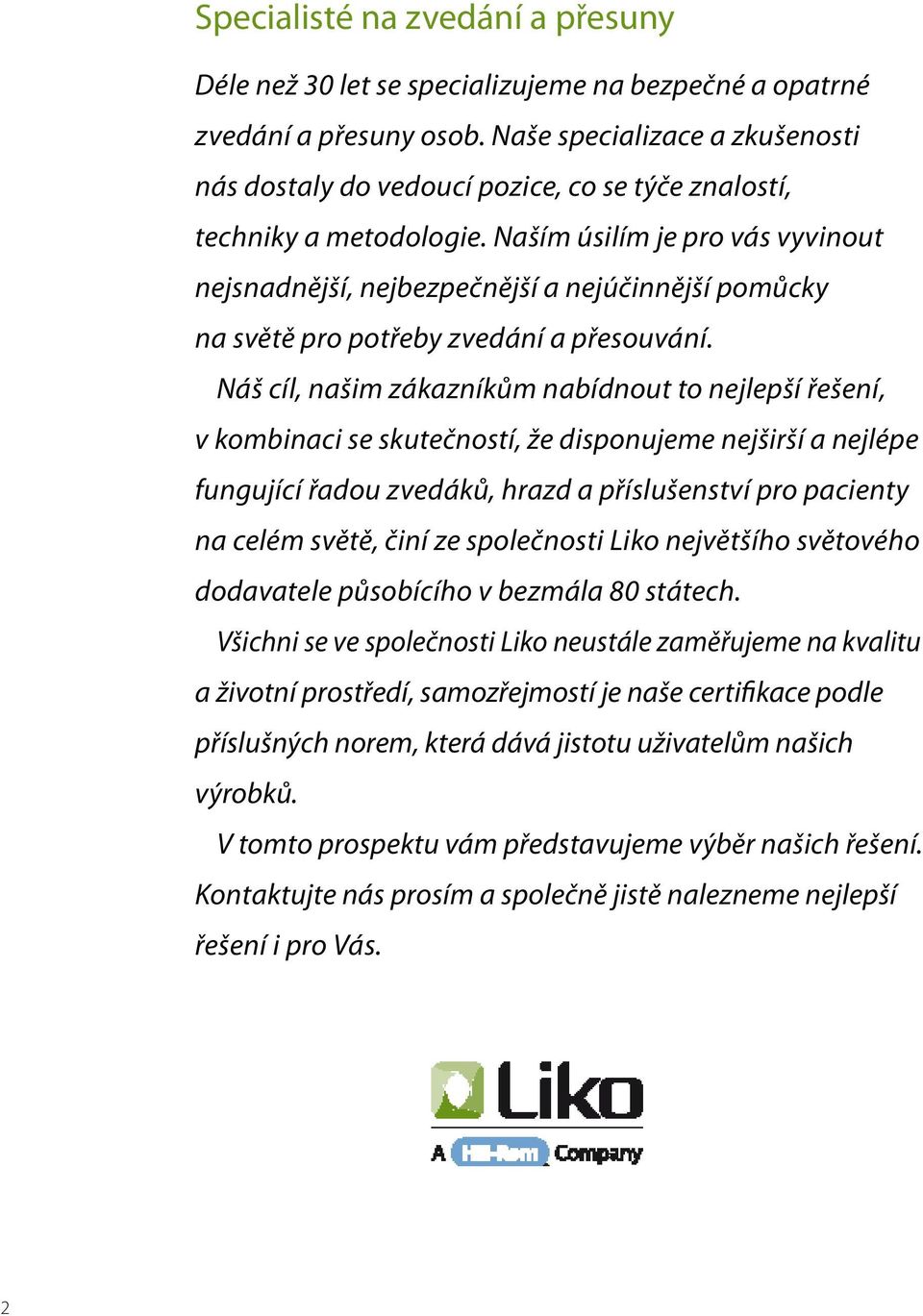 Naším úsilím je pro vás vyvinout nejsnadnější, nejbezpečnější a nejúčinnější pomůcky na světě pro potřeby zvedání a přesouvání.