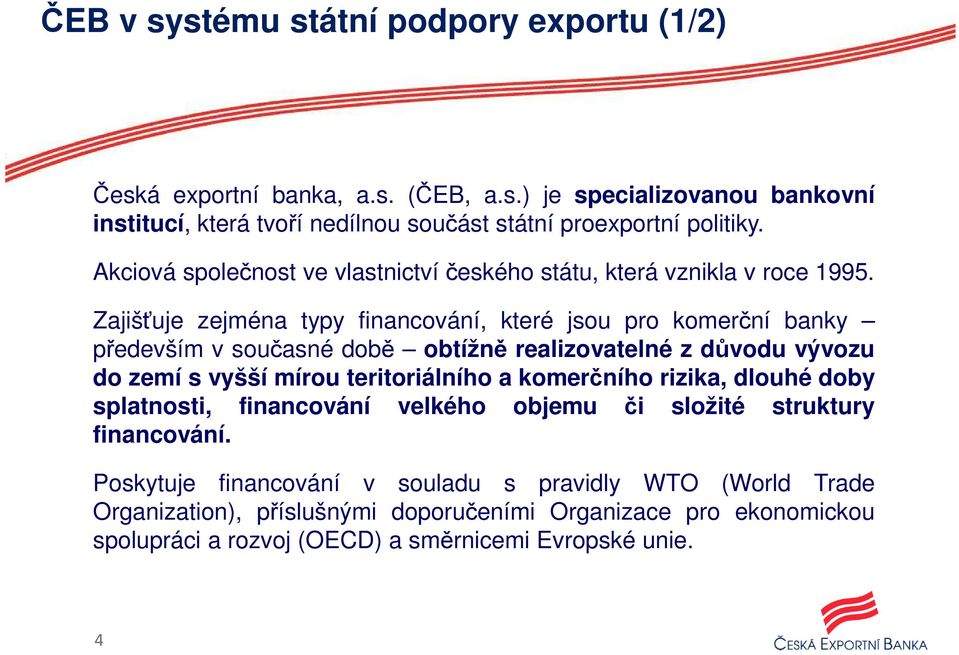 Zajišťuje zejména typy financování, které jsou pro komerční banky především v současné době obtížně realizovatelné z důvodu vývozu do zemí s vyšší mírou teritoriálního a