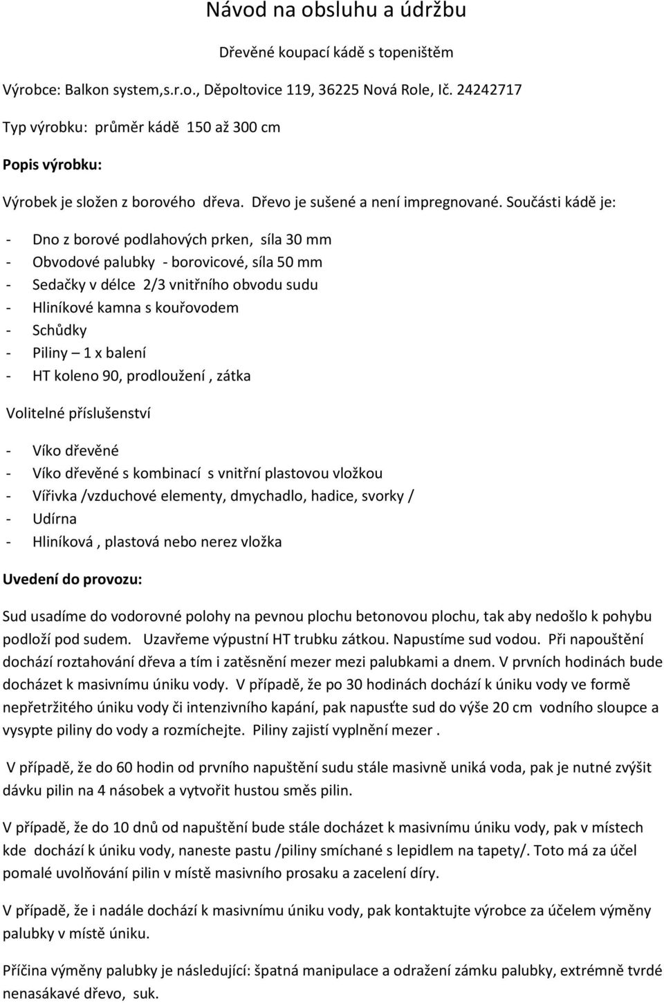 Součásti kádě je: - Dno z borové podlahových prken, síla 30 mm - Obvodové palubky - borovicové, síla 50 mm - Sedačky v délce 2/3 vnitřního obvodu sudu - Hliníkové kamna s kouřovodem - Schůdky -